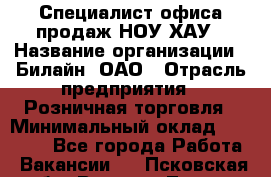 Специалист офиса продаж НОУ-ХАУ › Название организации ­ Билайн, ОАО › Отрасль предприятия ­ Розничная торговля › Минимальный оклад ­ 44 000 - Все города Работа » Вакансии   . Псковская обл.,Великие Луки г.